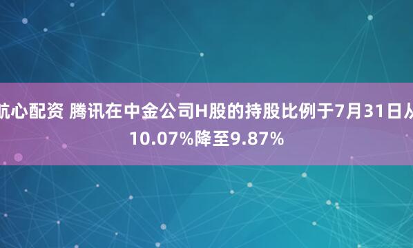 航心配资 腾讯在中金公司H股的持股比例于7月31日从10.07%降至9.87%